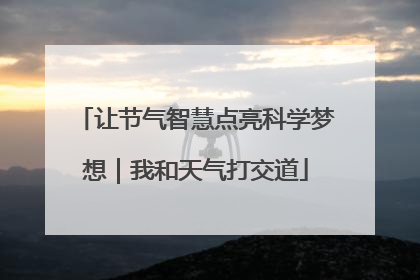 让节气智慧点亮科学梦想｜我和天气打交道