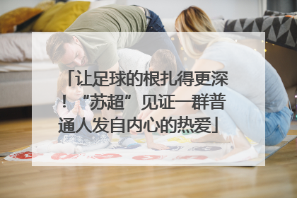 让足球的根扎得更深！“苏超”见证一群普通人发自内心的热爱