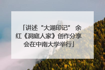 讲述“大湖印记” 余红《洞庭人家》创作分享会在中南大学举行