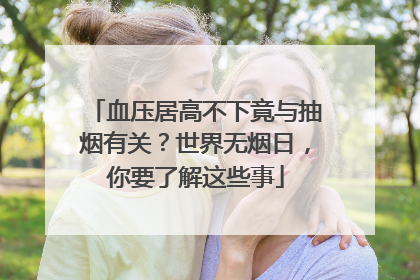 血压居高不下竟与抽烟有关？世界无烟日，你要了解这些事