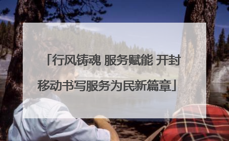 行风铸魂 服务赋能 开封移动书写服务为民新篇章