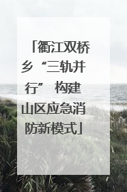 衢江双桥乡“三轨并行” 构建山区应急消防新模式