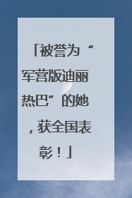 被誉为“军营版迪丽热巴”的她，获全国表彰！