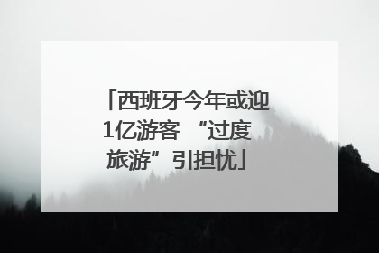 西班牙今年或迎1亿游客 “过度旅游”引担忧