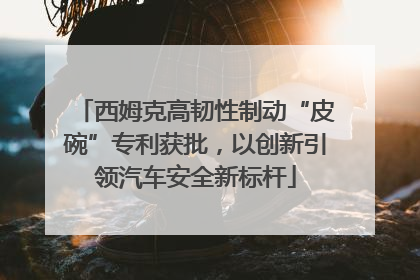 西姆克高韧性制动“皮碗”专利获批，以创新引领汽车安全新标杆