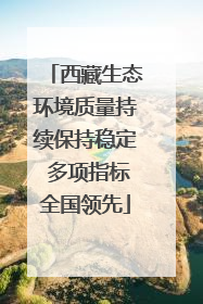西藏生态环境质量持续保持稳定 多项指标全国领先