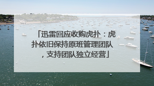 迅雷回应收购虎扑：虎扑依旧保持原班管理团队，支持团队独立经营