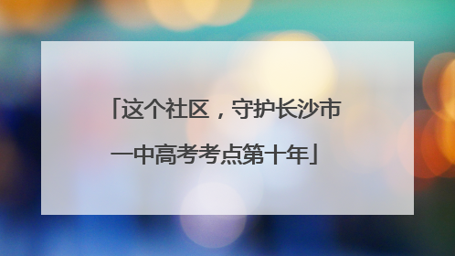 这个社区，守护长沙市一中高考考点第十年