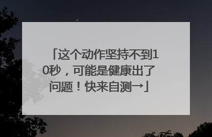 这个动作坚持不到10秒，可能是健康出了问题！快来自测→