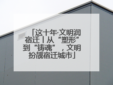 这十年·文明润宿迁丨从“塑形”到“铸魂”，文明扮靓宿迁城市