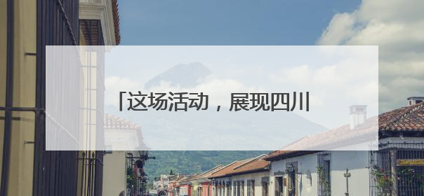 这场活动，展现四川硬核科技和烟火气！