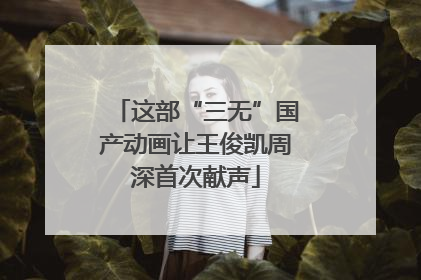 这部“三无”国产动画让王俊凯周深首次献声