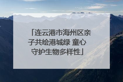 连云港市海州区亲子共绘港城绿 童心守护生物多样性
