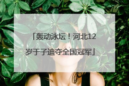 轰动泳坛！河北12岁于子迪夺全国冠军