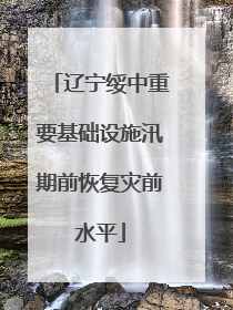 辽宁绥中重要基础设施汛期前恢复灾前水平