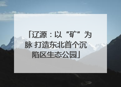 辽源：以“矿”为脉 打造东北首个沉陷区生态公园