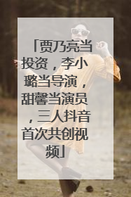 贾乃亮当投资，李小璐当导演，甜馨当演员，三人抖音首次共创视频