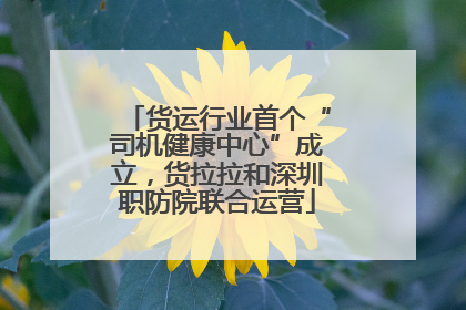 货运行业首个“司机健康中心”成立，货拉拉和深圳职防院联合运营