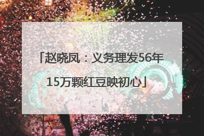 赵晓凤：义务理发56年 15万颗红豆映初心