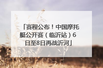 赛程公布！中国摩托艇公开赛（临沂站）6日至8日再战沂河
