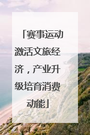 赛事运动激活文旅经济，产业升级培育消费动能