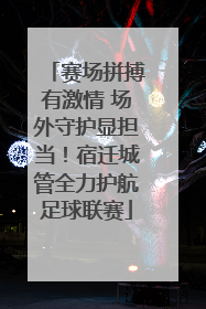 赛场拼搏有激情 场外守护显担当！宿迁城管全力护航足球联赛