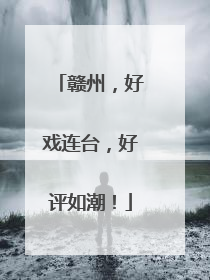 赣州，好戏连台，好评如潮！