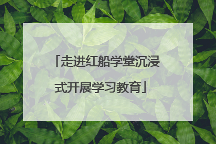 走进红船学堂沉浸式开展学习教育