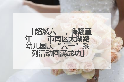 超燃六一，嗨翻童年——市南区太湖路幼儿园庆“六一”系列活动圆满成功