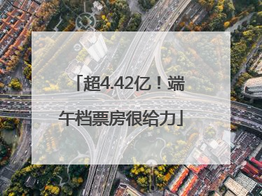 超4.42亿！端午档票房很给力