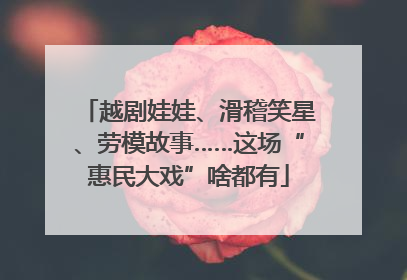 越剧娃娃、滑稽笑星、劳模故事……这场“惠民大戏”啥都有