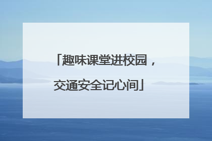 趣味课堂进校园，交通安全记心间