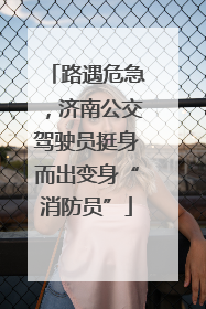 路遇危急，济南公交驾驶员挺身而出变身“消防员”