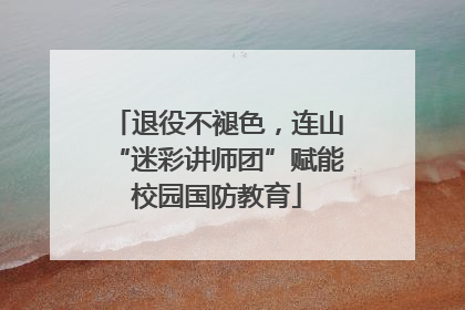 退役不褪色，连山“迷彩讲师团”赋能校园国防教育