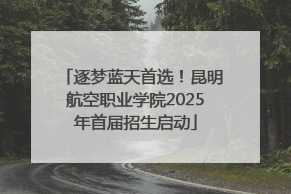 逐梦蓝天首选！昆明航空职业学院2025年首届招生启动