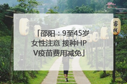 邵阳：9至45岁女性注意 接种HPV疫苗费用减免