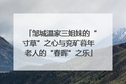 邹城温家三姐妹的“寸草”之心与兖矿暮年老人的“春晖”之乐