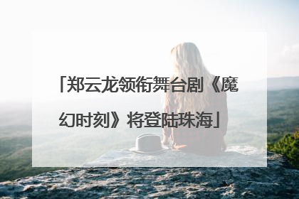 郑云龙领衔舞台剧《魔幻时刻》将登陆珠海