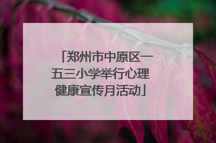 郑州市中原区一五三小学举行心理健康宣传月活动