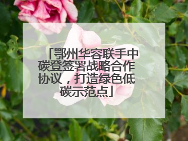 鄂州华容联手中碳登签署战略合作协议，打造绿色低碳示范点
