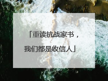 重读抗战家书，我们都是收信人