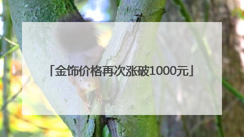 金饰价格再次涨破1000元