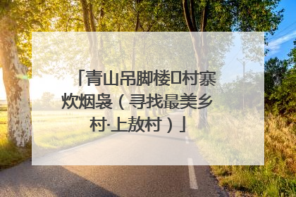 青山吊脚楼 村寨炊烟袅（寻找最美乡村·上敖村）