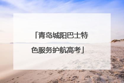 青岛城阳巴士特色服务护航高考