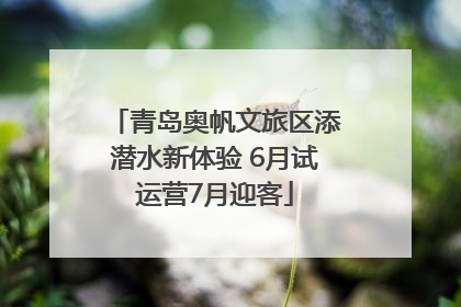 青岛奥帆文旅区添潜水新体验 6月试运营7月迎客