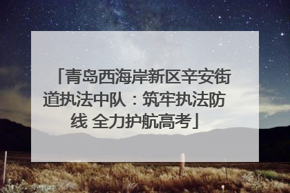 青岛西海岸新区辛安街道执法中队：筑牢执法防线 全力护航高考
