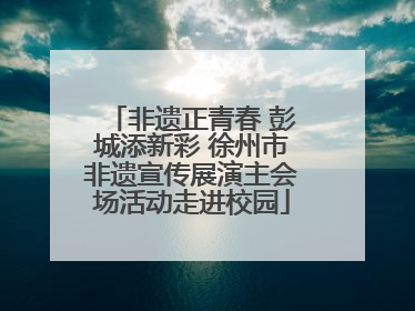 非遗正青春 彭城添新彩 徐州市非遗宣传展演主会场活动走进校园