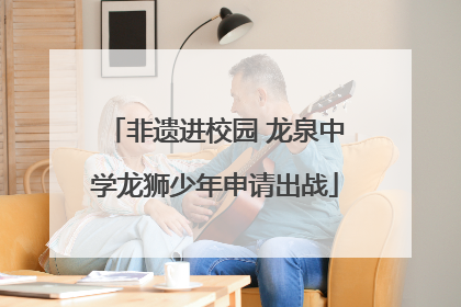 非遗进校园 龙泉中学龙狮少年申请出战