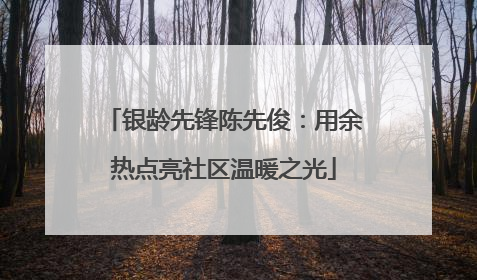 银龄先锋陈先俊：用余热点亮社区温暖之光