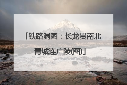 铁路调图：长龙贯南北 青城连广陵(图)